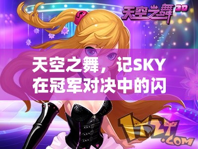 天空之舞，记SKY在冠军对决中的闪耀时刻