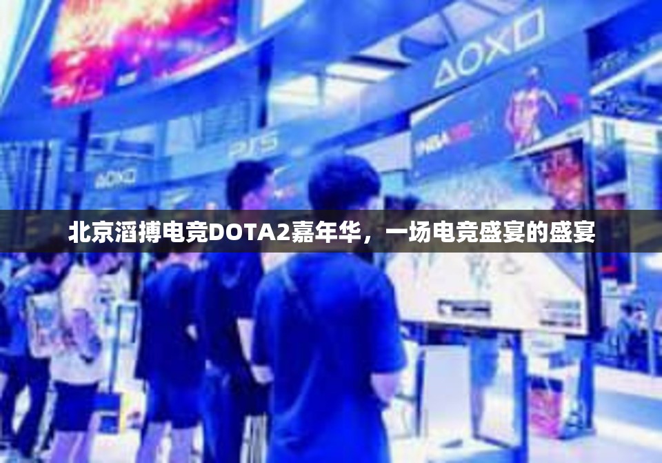 北京滔搏电竞DOTA2嘉年华，一场电竞盛宴的盛宴