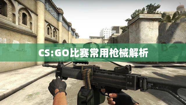 CS:GO比赛常用枪械解析